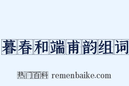 暮春和端甫韵组词是什么意思的图片